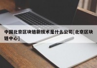 中国北京区块链新技术是什么公司[北京区块链中心]