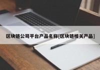 区块链公司平台产品名称[区块链相关产品]