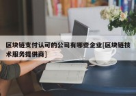 区块链支付认可的公司有哪些企业[区块链技术服务提供商]