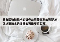 具有区块链技术的证券公司是哪家公司[具有区块链技术的证券公司是哪家公司]