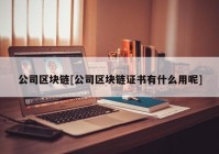 公司区块链[公司区块链证书有什么用呢]