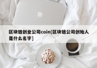 区块链创业公司coin[区块链公司创始人是什么名字]