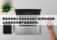 新加坡金融公司发布区块链产品[新加坡金融公司发布区块链产品是真的吗]