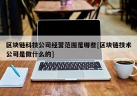 区块链科技公司经营范围是哪些[区块链技术公司是做什么的]