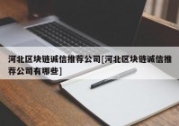 河北区块链诚信推荐公司[河北区块链诚信推荐公司有哪些]