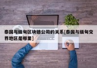 泰国与缅甸区块链公司的关系[泰国与缅甸交界地区是哪里]