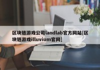 区块链游戏公司landlab官方网站[区块链游戏illuvium官网]