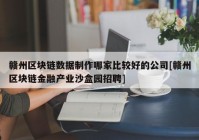 赣州区块链数据制作哪家比较好的公司[赣州区块链金融产业沙盒园招聘]