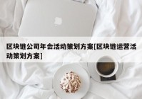 区块链公司年会活动策划方案[区块链运营活动策划方案]