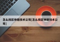 怎么找区块链技术公司[怎么找区块链技术公司]