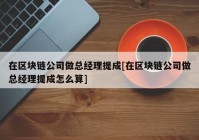 在区块链公司做总经理提成[在区块链公司做总经理提成怎么算]