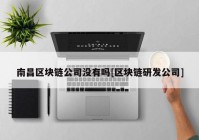 南昌区块链公司没有吗[区块链研发公司]