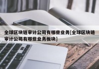 全球区块链审计公司有哪些业务[全球区块链审计公司有哪些业务板块]