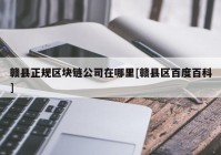 赣县正规区块链公司在哪里[赣县区百度百科]