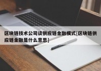 区块链技术公司谈供应链金融模式[区块链供应链金融是什么意思]