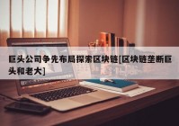 巨头公司争先布局探索区块链[区块链垄断巨头和老大]