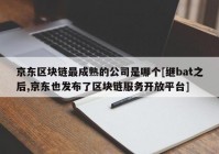 京东区块链最成熟的公司是哪个[继bat之后,京东也发布了区块链服务开放平台]