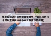 哪些公司通过区块链融资融券[什么区块链技术可以直接解决中小企业融资难的问题]