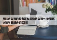 互联网公司的服务器和区块链公司一样吗[区块链与云服务的区别]