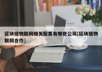 区块链物联网相关股票有哪些公司[区块链物联网合作]