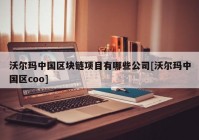 沃尔玛中国区块链项目有哪些公司[沃尔玛中国区coo]