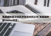 美国国防部注资区块链技术的公司[美国国防部maven项目]