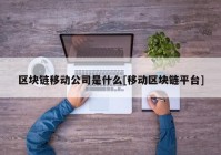 区块链移动公司是什么[移动区块链平台]