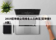 2019区块链公司排名二三四五[区块链50强]