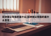 区块链公司指的是什么[区块链公司指的是什么意思]