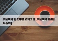 学区块链能去哪些公司工作[学区块链需要什么基础]