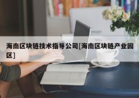 海南区块链技术指导公司[海南区块链产业园区]